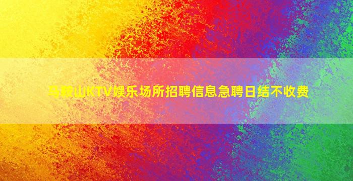 马鞍山KTV娱乐场所招聘信息急聘日结不收费